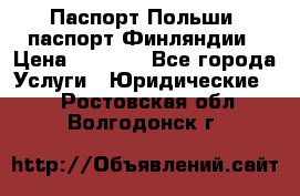 Паспорт Польши, паспорт Финляндии › Цена ­ 1 000 - Все города Услуги » Юридические   . Ростовская обл.,Волгодонск г.